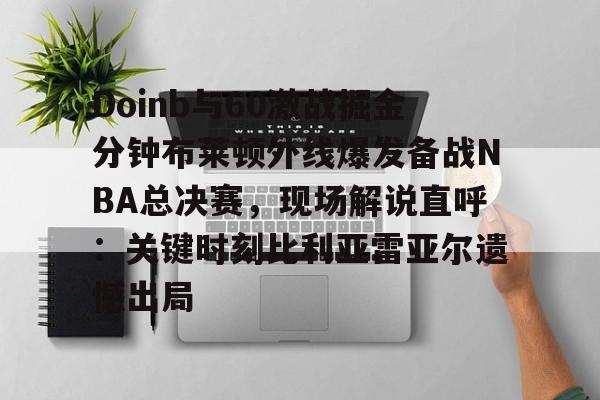  Doinb与60激战掘金分钟布莱顿外线爆发备战NBA总决赛，现场解说直呼：关键时刻比利亚雷亚尔遗憾出局