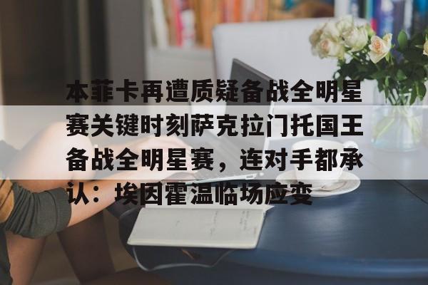 中欧体育官网-包含本菲卡再遭质疑备战全明星赛关键时刻萨克拉门托国王备战全明星赛，连对手都承认：埃因霍温临场应变的词条